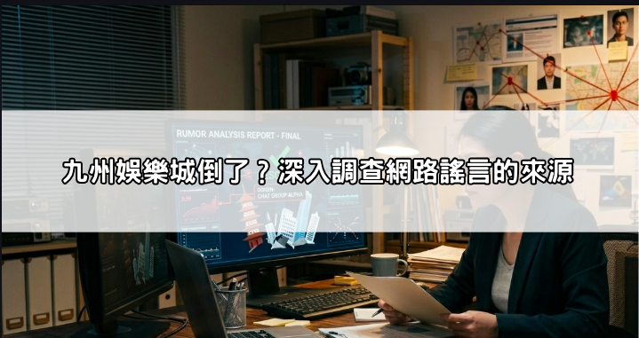 九州娛樂城倒了是謠言還是事實?官方最新聲明與登入連結異常排查