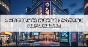 九州娛樂城倒了是謠言還是事實？官方最新聲明與登入連結異常排查