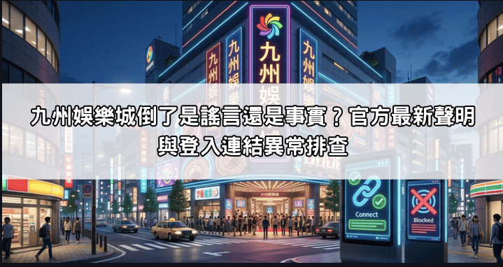 九州娛樂城倒了是謠言還是事實?官方最新聲明與登入連結異常排查